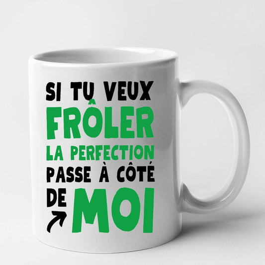 Mug Si tu veux frôler la perfection passe à côté de moi