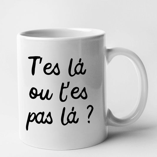 Mug T'es là ou t'es pas là